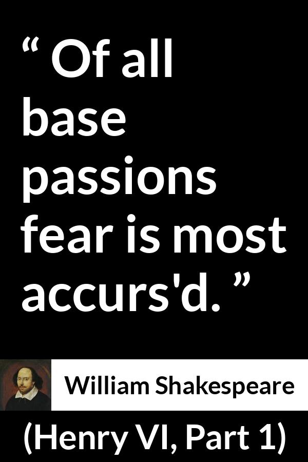 William Shakespeare quote about passion from Henry VI, Part 1 (1623) - Of all base passions fear is most accurs'd.
