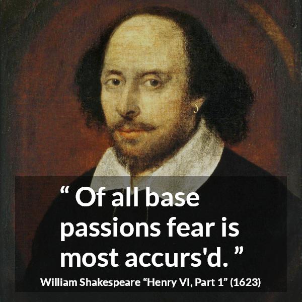 William Shakespeare quote about passion from Henry VI, Part 1 (1623) - Of all base passions fear is most accurs'd.