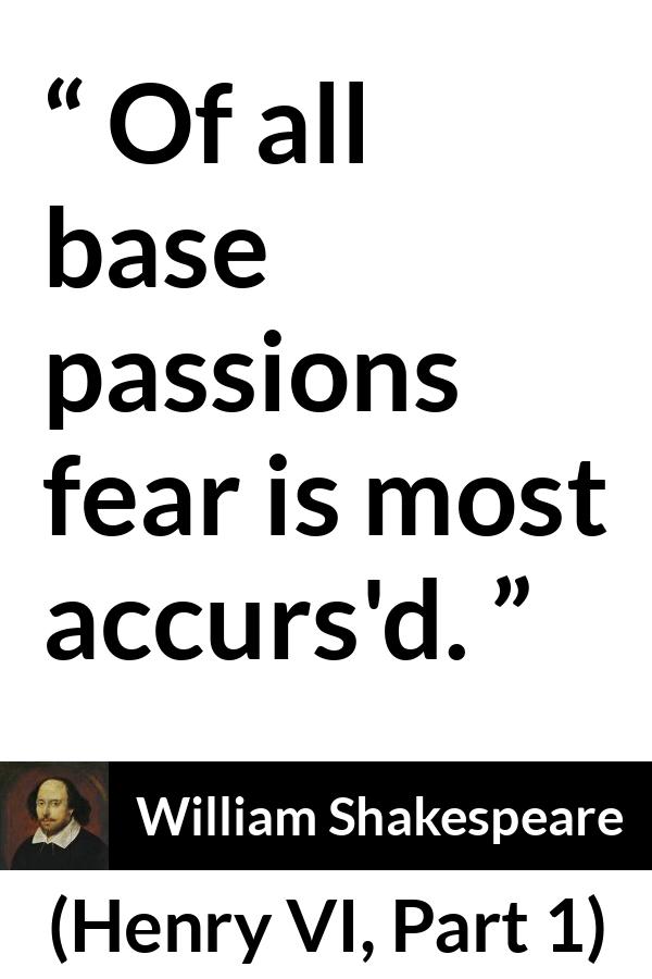 William Shakespeare quote about passion from Henry VI, Part 1 (1623) - Of all base passions fear is most accurs'd.