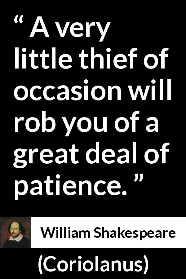 William Shakespeare quote about patience from Coriolanus - A very little thief of occasion will rob you of a great deal of patience.