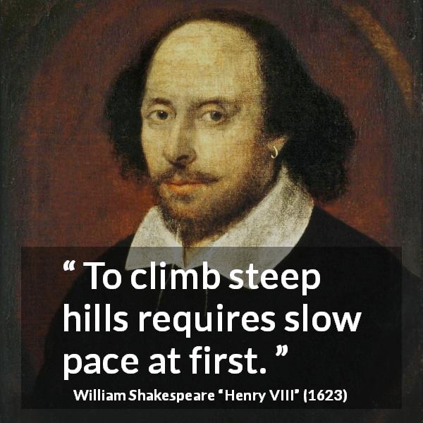 William Shakespeare quote about patience from Henry VIII - To climb steep hills requires slow pace at first.