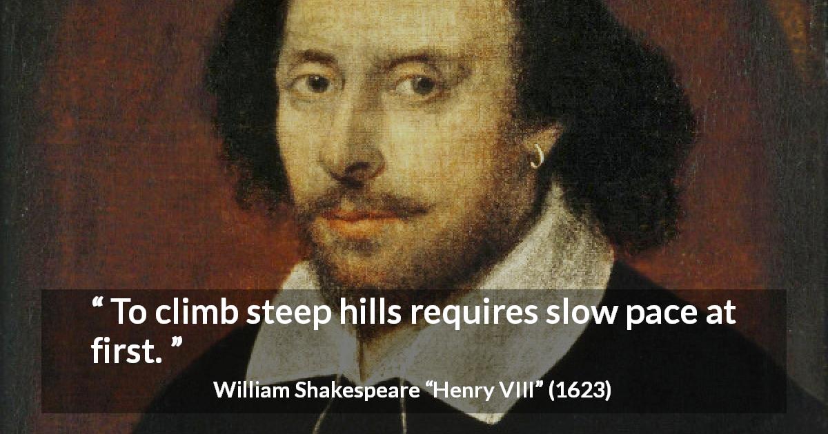 William Shakespeare quote about patience from Henry VIII - To climb steep hills requires slow pace at first.