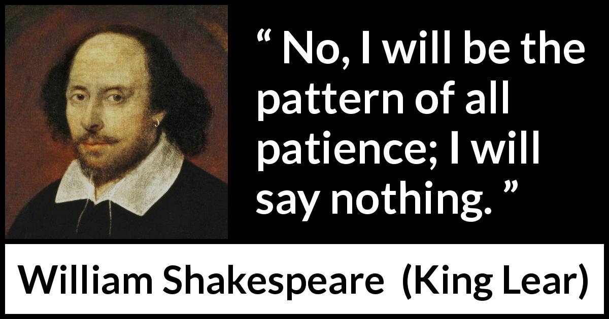 William Shakespeare quote about patience from King Lear - No, I will be the pattern of all patience; I will say nothing.