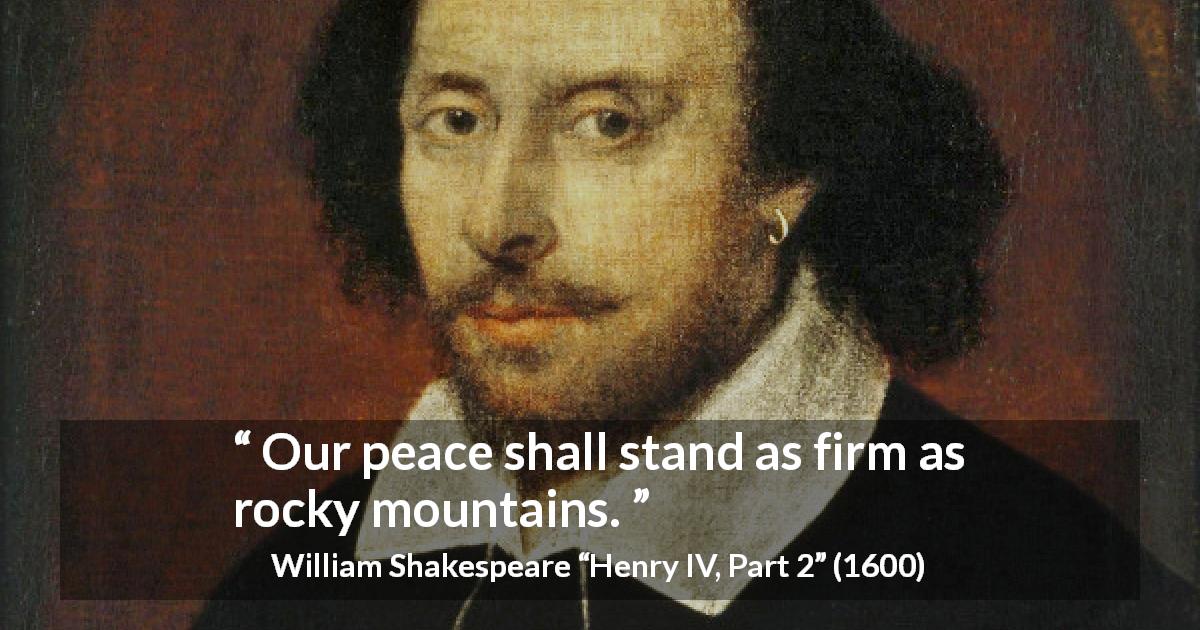William Shakespeare quote about peace from Henry IV, Part 2 - Our peace shall stand as firm as rocky mountains.