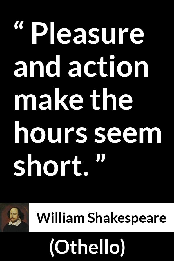 William Shakespeare quote about pleasure from Othello - Pleasure and action make the hours seem short.