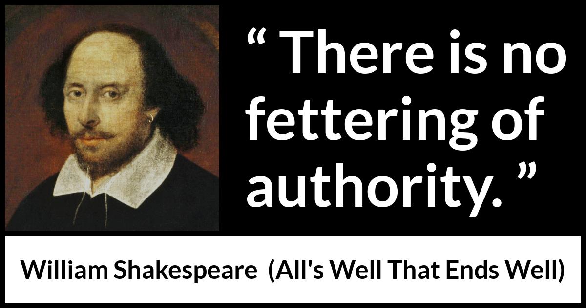 William Shakespeare quote about power from All's Well That Ends Well - There is no fettering of authority.