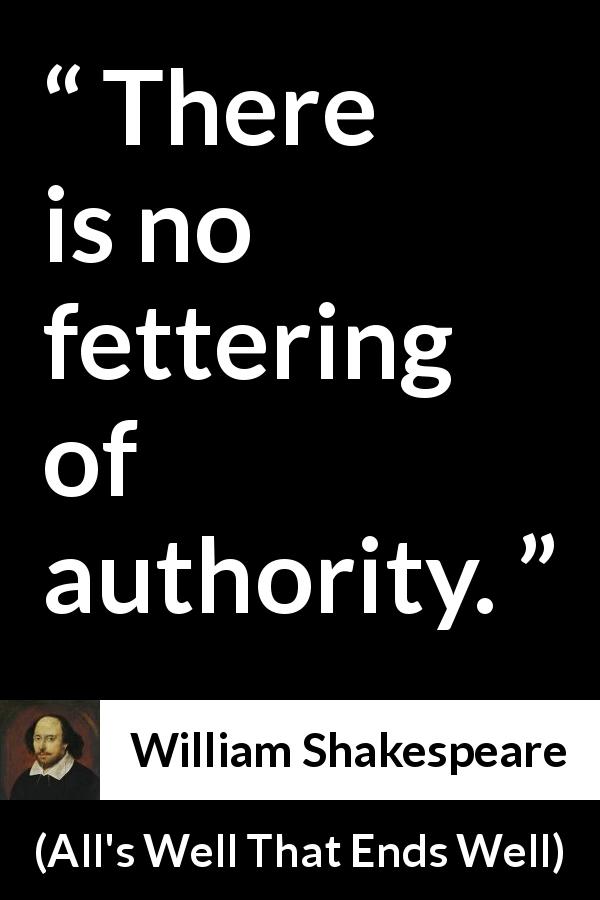 William Shakespeare quote about power from All's Well That Ends Well - There is no fettering of authority.