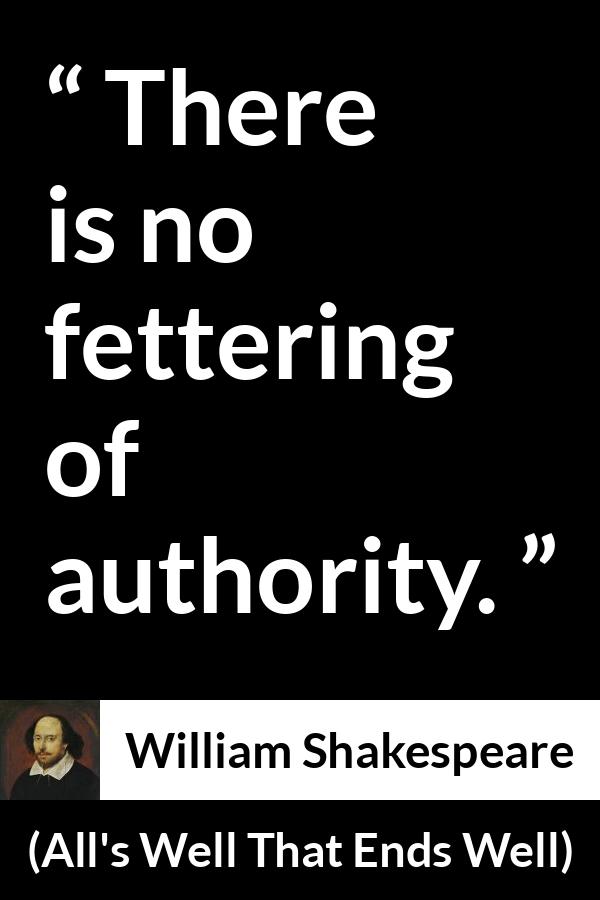 William Shakespeare quote about power from All's Well That Ends Well - There is no fettering of authority.