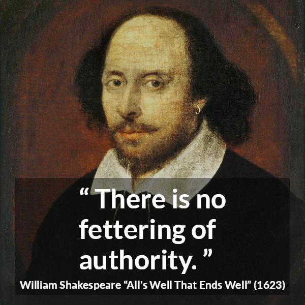 William Shakespeare quote about power from All's Well That Ends Well - There is no fettering of authority.