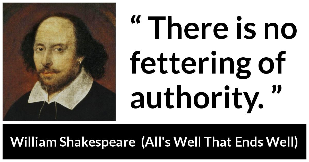 William Shakespeare quote about power from All's Well That Ends Well - There is no fettering of authority.