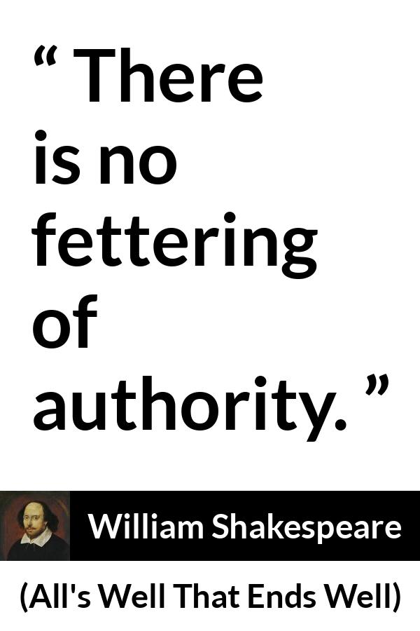 William Shakespeare quote about power from All's Well That Ends Well - There is no fettering of authority.