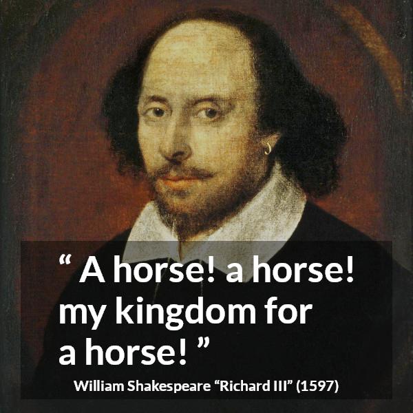 William Shakespeare quote: A horse, a horse, my kingdom for a horse!