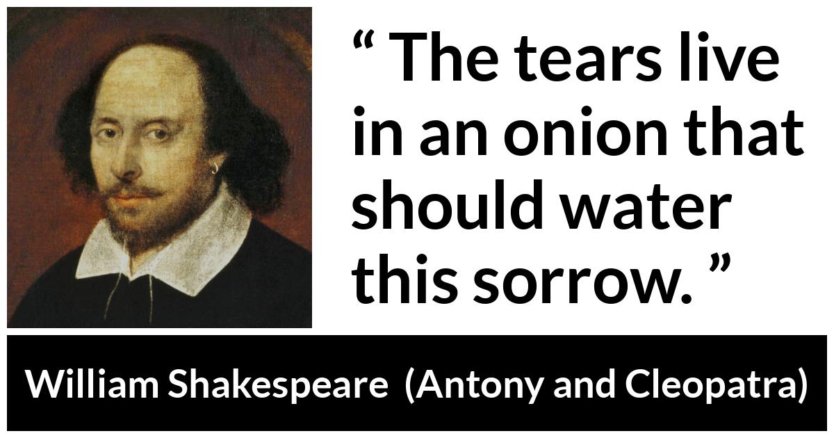 William Shakespeare about pretending (“Antony and Cleopatra”, 1623) William Shakespeare about pretending (“Antony and Cleopatra”, 1623) - The tears live in an onion that should water this sorrow.
