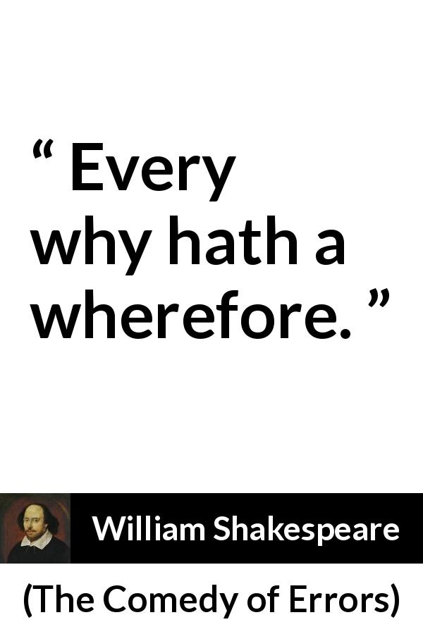 William Shakespeare quote about question from The Comedy of Errors - Every why hath a wherefore.