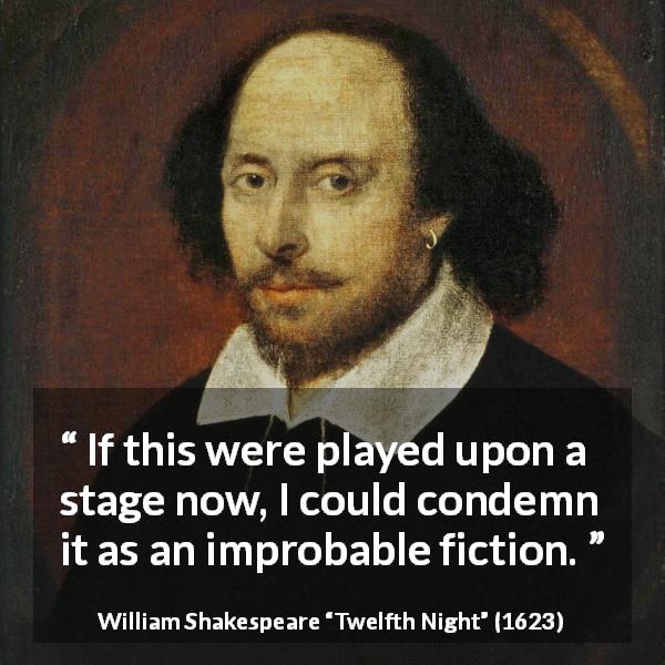 William Shakespeare quote about reality from Twelfth Night - If this were played upon a stage now, I could condemn it as an improbable fiction.