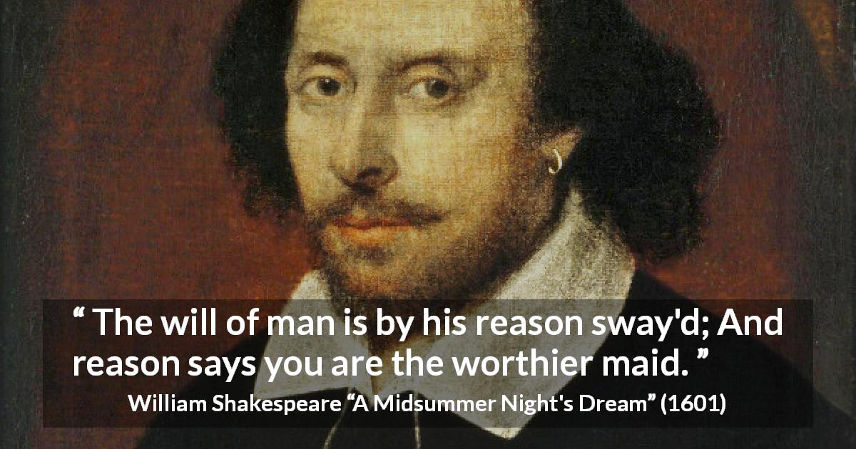 William Shakespeare quote about reason from A Midsummer Night's Dream - The will of man is by his reason sway'd; And reason says you are the worthier maid.