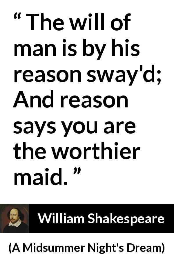 William Shakespeare quote about reason from A Midsummer Night's Dream - The will of man is by his reason sway'd; And reason says you are the worthier maid.