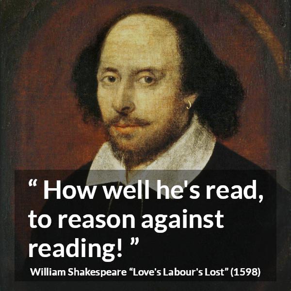 William Shakespeare quote about reason from Love's Labour's Lost (1598) - How well he's read, to reason against reading!