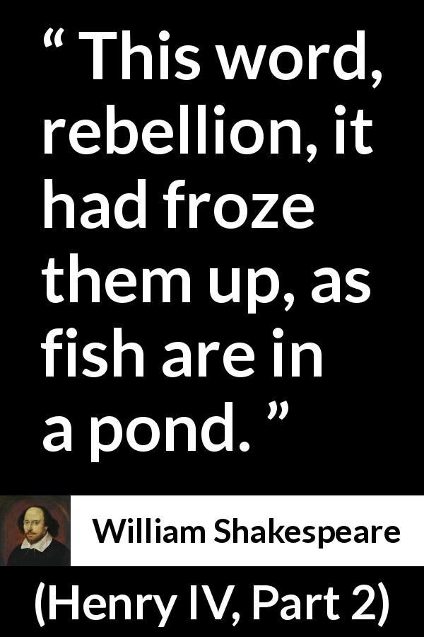 William Shakespeare quote about rebellion from Henry IV, Part 2 - This word, rebellion, it had froze them up, as fish are in a pond.