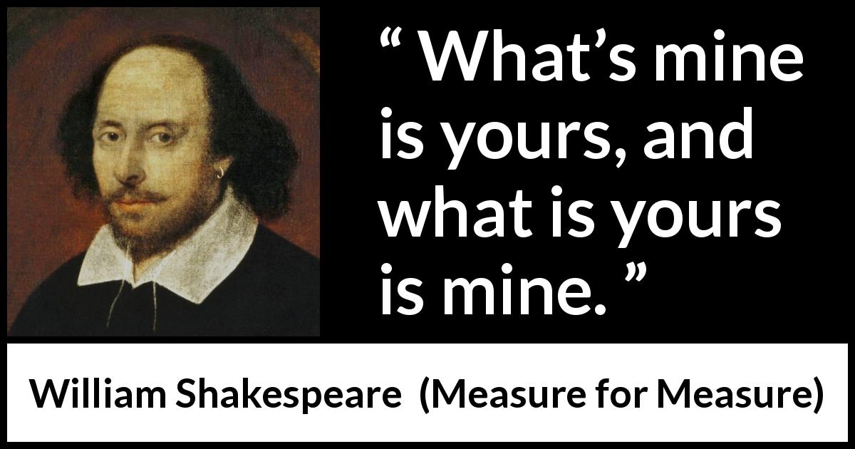 William Shakespeare quote about reciprocity from Measure for Measure - What’s mine is yours, and what is yours is mine.