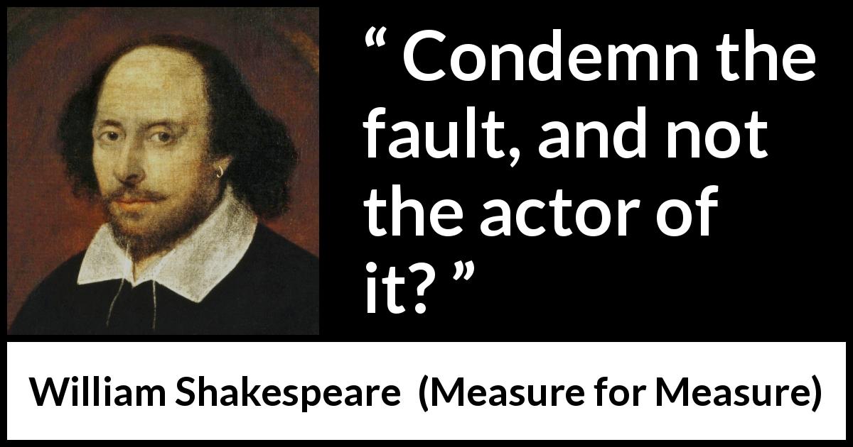 William Shakespeare quote about responsibility from Measure for Measure - Condemn the fault, and not the actor of it?