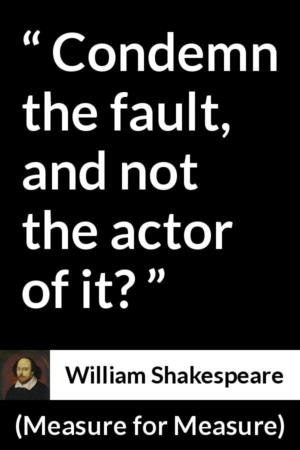 William Shakespeare quote about responsibility from Measure for Measure - Condemn the fault, and not the actor of it?