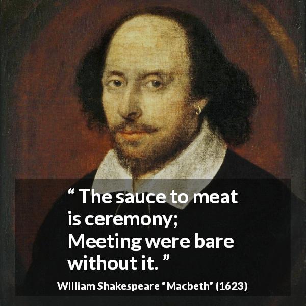 William Shakespeare quote about roughness from Macbeth - The sauce to meat is ceremony;
Meeting were bare without it.