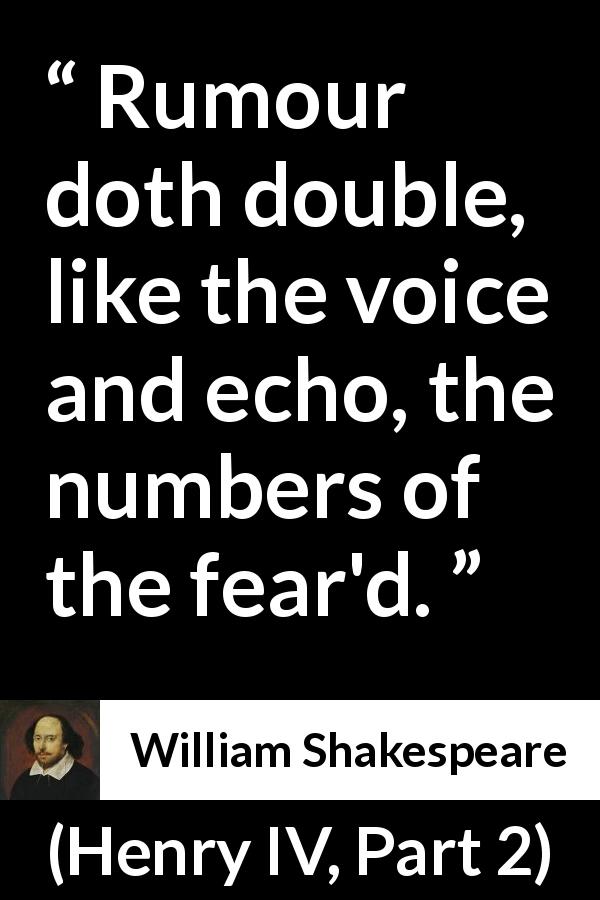 William Shakespeare quote about rumour from Henry IV, Part 2 - Rumour doth double, like the voice and echo, the numbers of the fear'd.