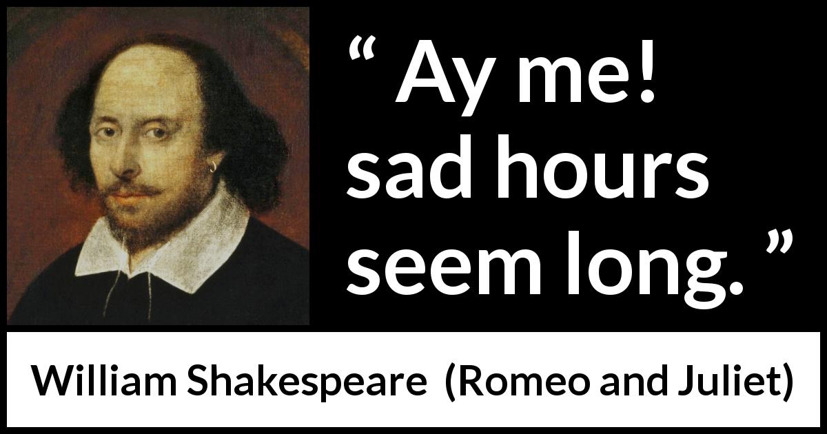 William Shakespeare quote about sadness from Romeo and Juliet - Ay me! sad hours seem long.