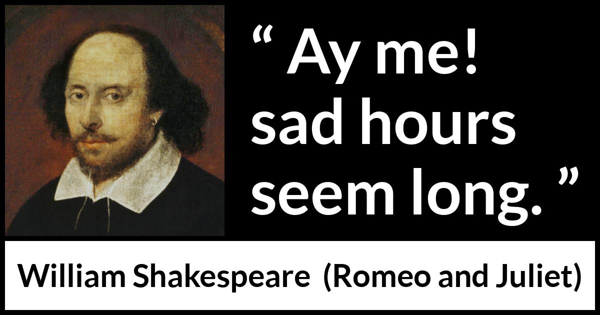 William Shakespeare quote about sadness from Romeo and Juliet - Ay me! sad hours seem long.