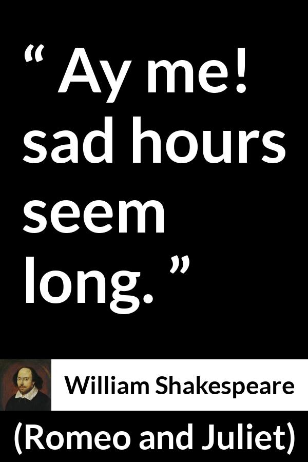 William Shakespeare quote about sadness from Romeo and Juliet - Ay me! sad hours seem long.