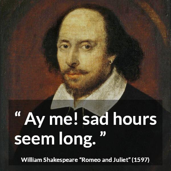 William Shakespeare quote about sadness from Romeo and Juliet - Ay me! sad hours seem long.