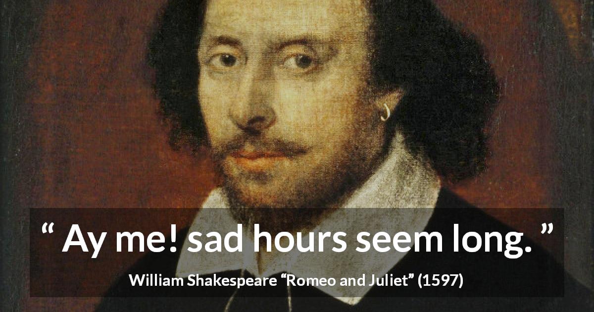 William Shakespeare quote about sadness from Romeo and Juliet - Ay me! sad hours seem long.
