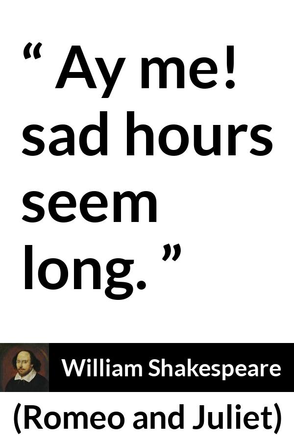 William Shakespeare quote about sadness from Romeo and Juliet - Ay me! sad hours seem long.