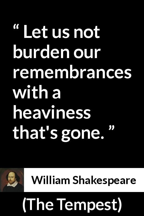 William Shakespeare quote about sadness from The Tempest - Let us not burden our remembrances with a heaviness that's gone.