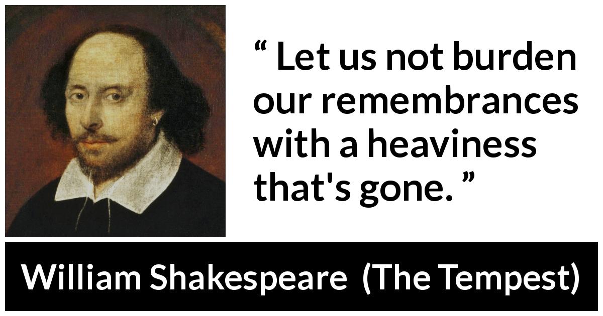 William Shakespeare quote about sadness from The Tempest - Let us not burden our remembrances with a heaviness that's gone.