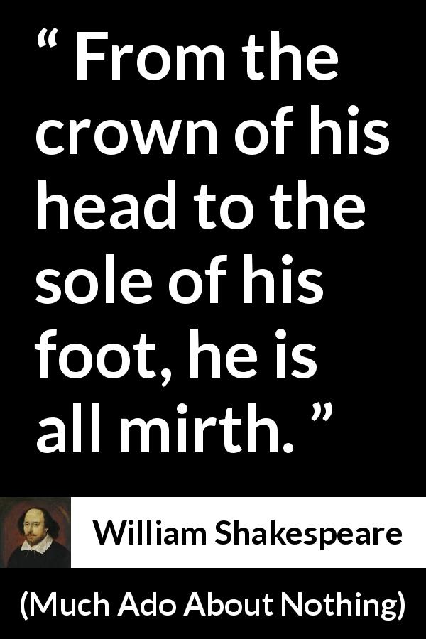 William Shakespeare quote about scorn from Much Ado About Nothing - From the crown of his head to the sole of his foot, he is all mirth.