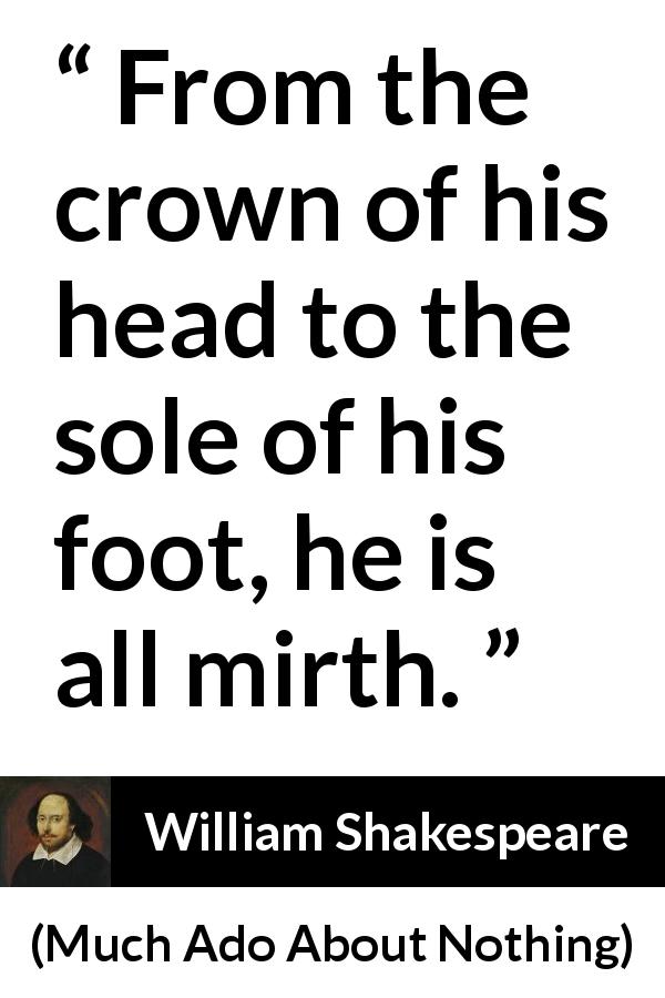 William Shakespeare quote about scorn from Much Ado About Nothing - From the crown of his head to the sole of his foot, he is all mirth.