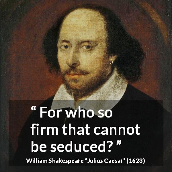 William Shakespeare quote about seduction from Julius Caesar - For who so firm that cannot be seduced?