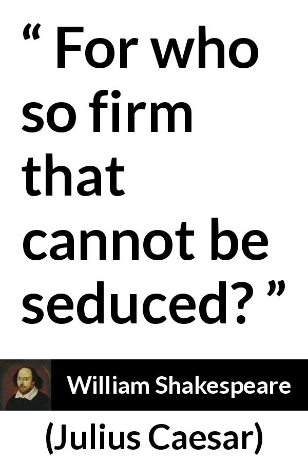 William Shakespeare quote about seduction from Julius Caesar - For who so firm that cannot be seduced?