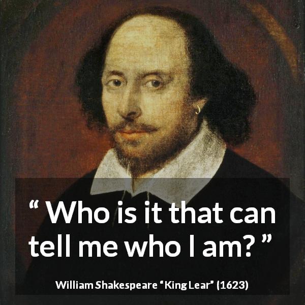 William Shakespeare quote about self from King Lear - Who is it that can tell me who I am?