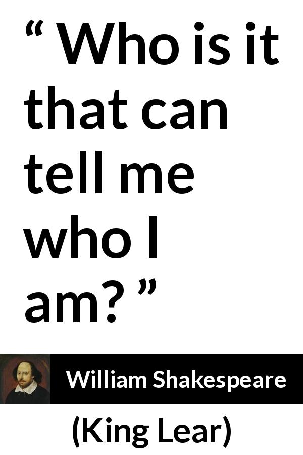William Shakespeare quote about self from King Lear - Who is it that can tell me who I am?