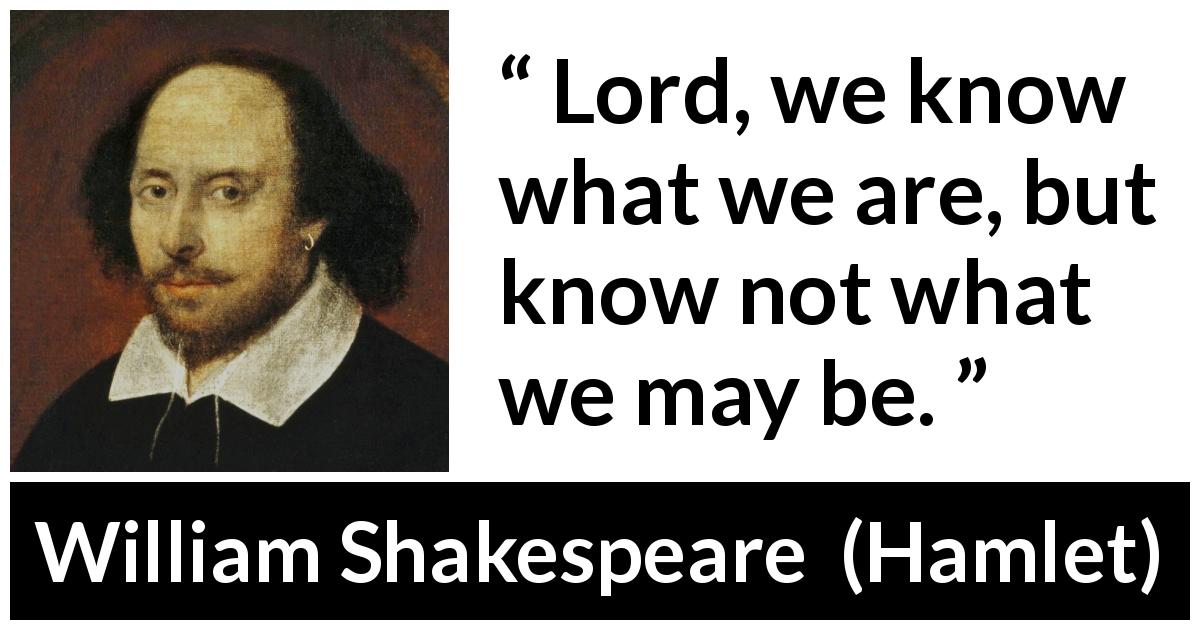 William Shakespeare quote about self-knowledge from Hamlet - Lord, we know what we are, but know not what we may be.