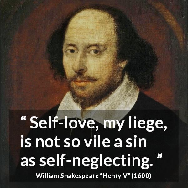 William Shakespeare quote about self-love from Henry V - Self-love, my liege, is not so vile a sin as self-neglecting.