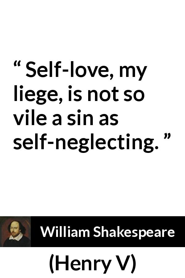 William Shakespeare quote about self-love from Henry V - Self-love, my liege, is not so vile a sin as self-neglecting.