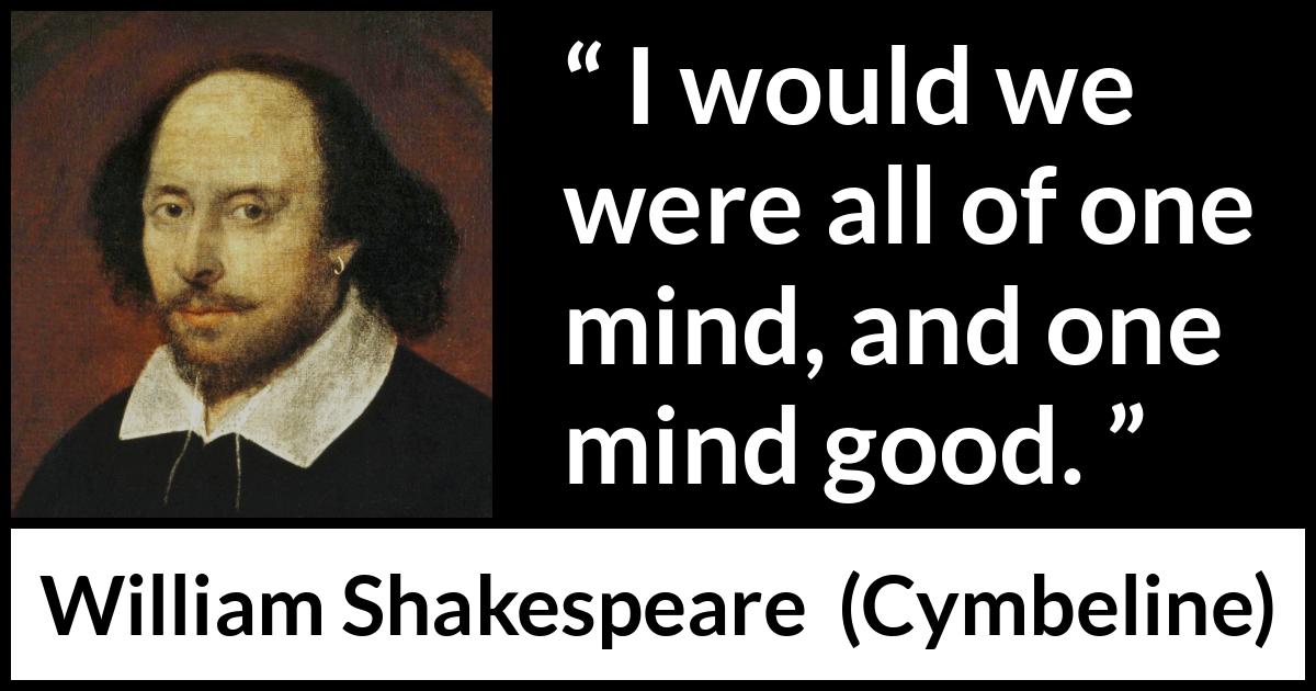 William Shakespeare quote about sharing from Cymbeline - I would we were all of one mind, and one mind good.