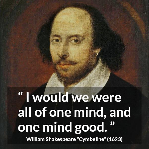 William Shakespeare quote about sharing from Cymbeline - I would we were all of one mind, and one mind good.