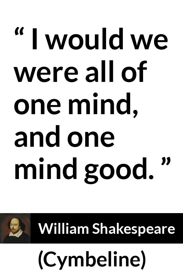 William Shakespeare quote about sharing from Cymbeline - I would we were all of one mind, and one mind good.