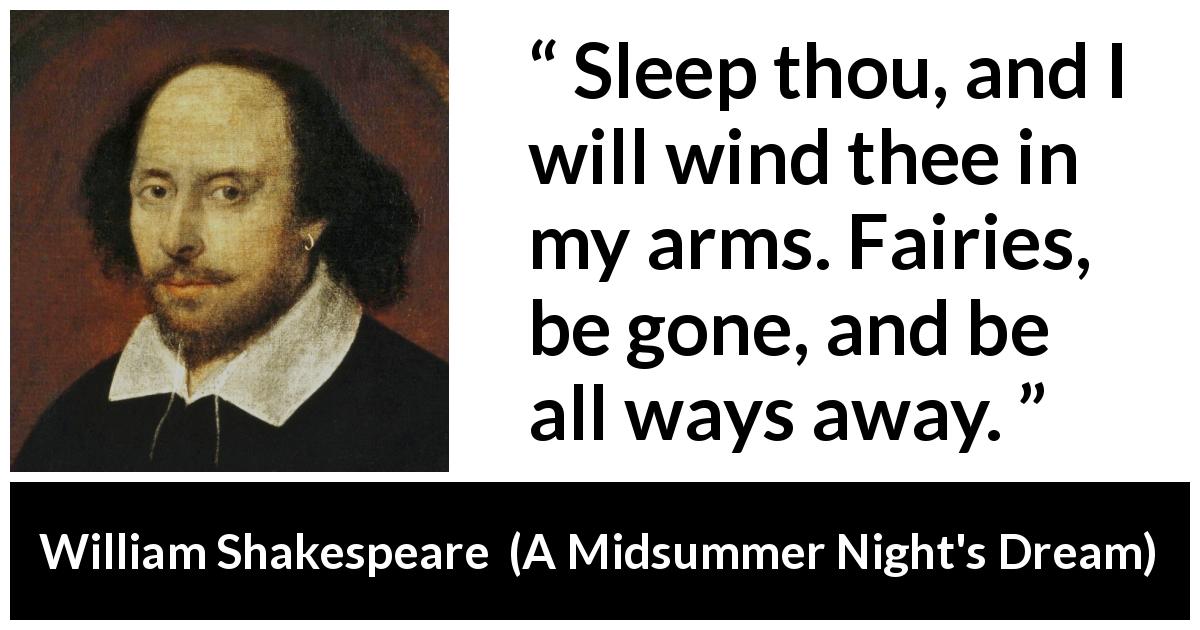 William Shakespeare quote about sleep from A Midsummer Night's Dream - Sleep thou, and I will wind thee in my arms. Fairies, be gone, and be all ways away.