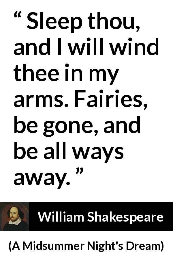 William Shakespeare quote about sleep from A Midsummer Night's Dream - Sleep thou, and I will wind thee in my arms. Fairies, be gone, and be all ways away.